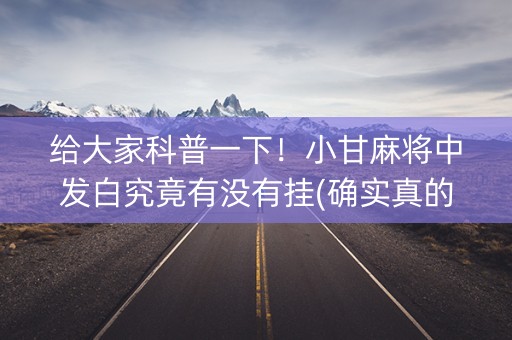 给大家科普一下！小甘麻将中发白究竟有没有挂(确实真的有挂)