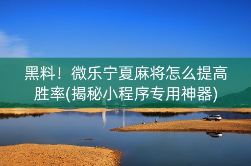 黑料！微乐宁夏麻将怎么提高胜率(揭秘小程序专用神器)