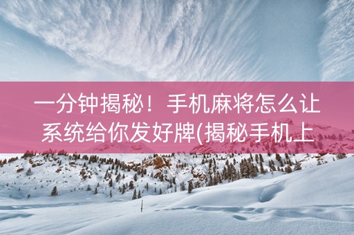 一分钟揭秘！手机麻将怎么让系统给你发好牌(揭秘手机上攻略插件)