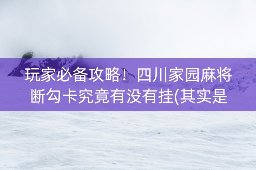 玩家必备攻略！四川家园麻将断勾卡究竟有没有挂(其实是有挂确实有挂)