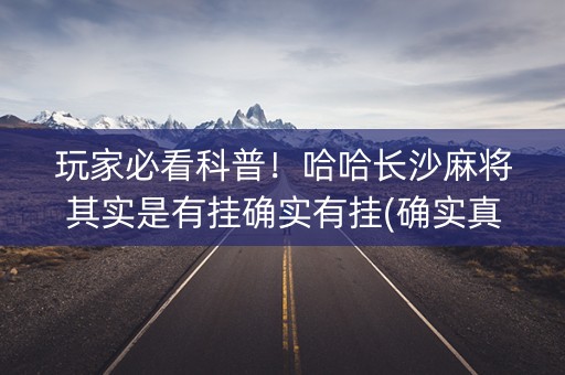 玩家必看科普！哈哈长沙麻将其实是有挂确实有挂(确实真的有挂)