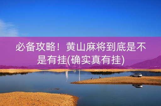 必备攻略！黄山麻将到底是不是有挂(确实真有挂)