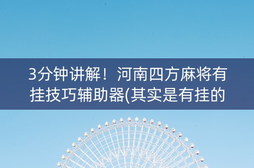 3分钟讲解！河南四方麻将有挂技巧辅助器(其实是有挂的)