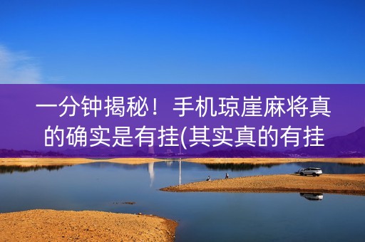 一分钟揭秘！手机琼崖麻将真的确实是有挂(其实真的有挂)