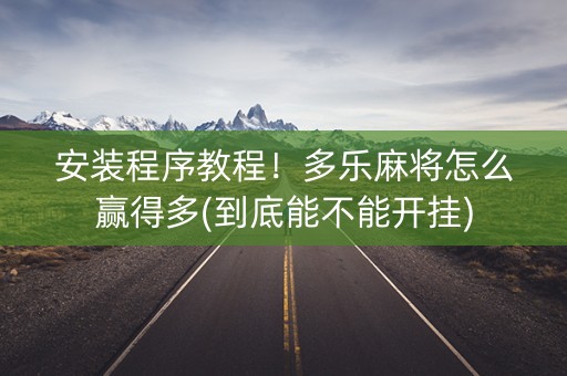 安装程序教程！多乐麻将怎么赢得多(到底能不能开挂)