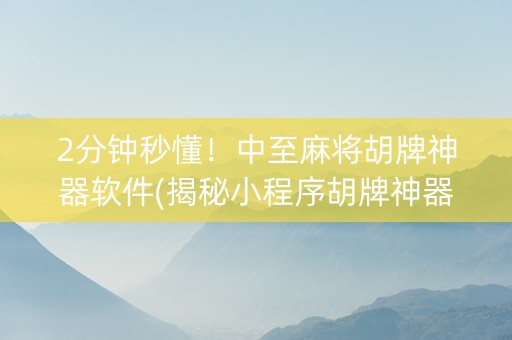 2分钟秒懂！中至麻将胡牌神器软件(揭秘小程序胡牌神器)