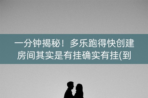 一分钟揭秘！多乐跑得快创建房间其实是有挂确实有挂(到底是不是有挂)
