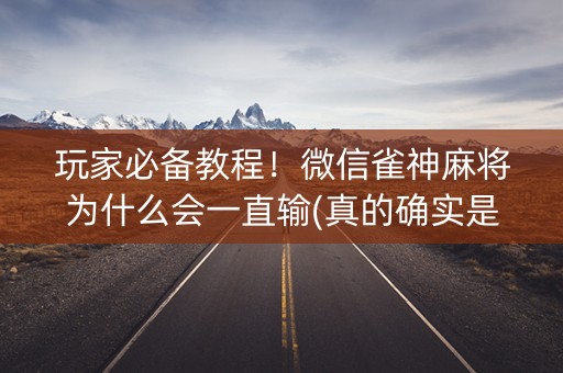 玩家必备教程！微信雀神麻将为什么会一直输(真的确实是有挂)