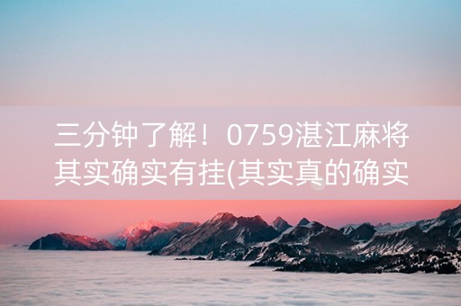 三分钟了解！0759湛江麻将其实确实有挂(其实真的确实有挂)