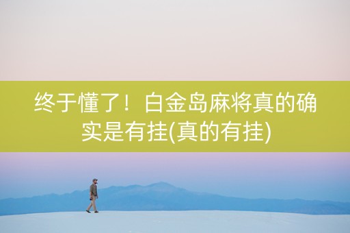 终于懂了！白金岛麻将真的确实是有挂(真的有挂)