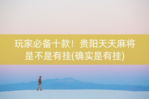 玩家必备十款！贵阳天天麻将是不是有挂(确实是有挂)