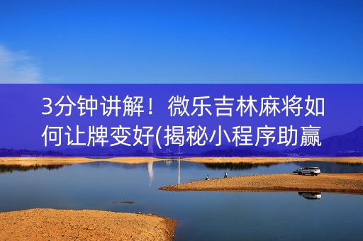 3分钟讲解！微乐吉林麻将如何让牌变好(揭秘小程序助赢神器购买)