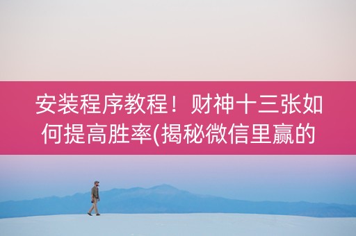 安装程序教程！财神十三张如何提高胜率(揭秘微信里赢的诀窍)