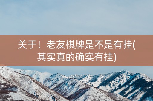 关于！老友棋牌是不是有挂(其实真的确实有挂)