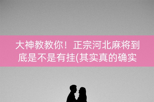 大神教教你！正宗河北麻将到底是不是有挂(其实真的确实有挂)