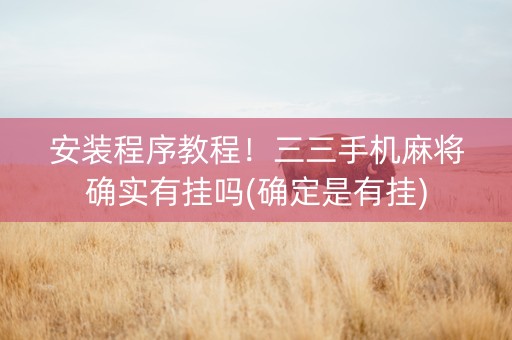 安装程序教程！三三手机麻将确实有挂吗(确定是有挂)
