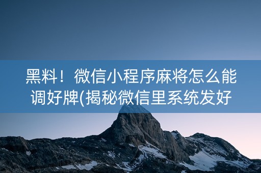 黑料！微信小程序麻将怎么能调好牌(揭秘微信里系统发好牌)