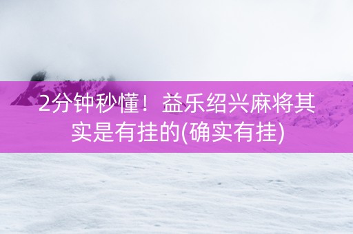 2分钟秒懂！益乐绍兴麻将其实是有挂的(确实有挂)
