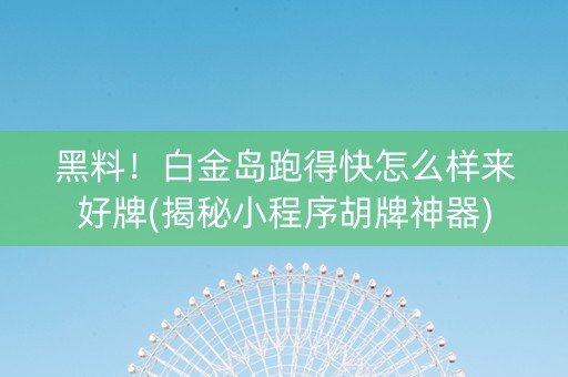 黑料！白金岛跑得快怎么样来好牌(揭秘小程序胡牌神器)