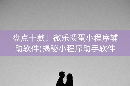 盘点十款！微乐掼蛋小程序辅助软件(揭秘小程序助手软件)