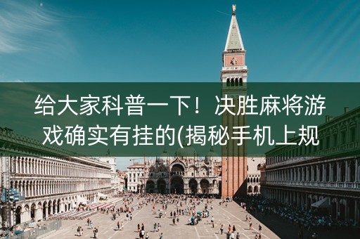 给大家科普一下！决胜麻将游戏确实有挂的(揭秘手机上规律攻略)