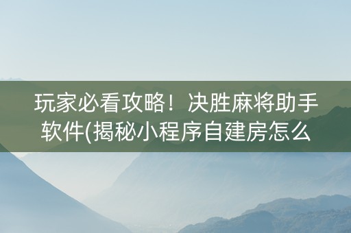 玩家必看攻略!决胜麻将助手软件(揭秘小程序自建房怎么赢) 玩家必看攻略!决胜麻将助手软件(揭秘小程序自建房怎么赢)