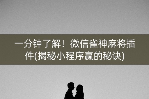 一分钟了解！微信雀神麻将插件(揭秘小程序赢的秘诀)