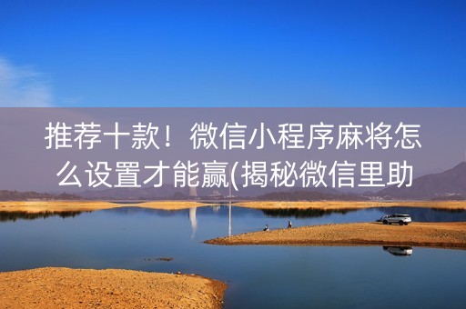 推荐十款！微信小程序麻将怎么设置才能赢(揭秘微信里助赢神器)