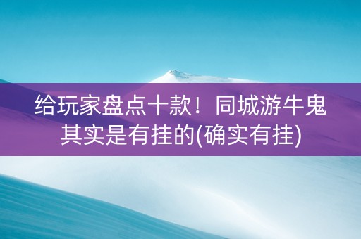 给玩家盘点十款！同城游牛鬼其实是有挂的(确实有挂)