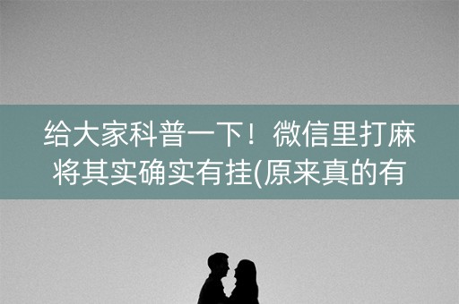 给大家科普一下！微信里打麻将其实确实有挂(原来真的有挂)