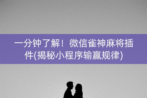 一分钟了解！微信雀神麻将插件(揭秘小程序输赢规律)