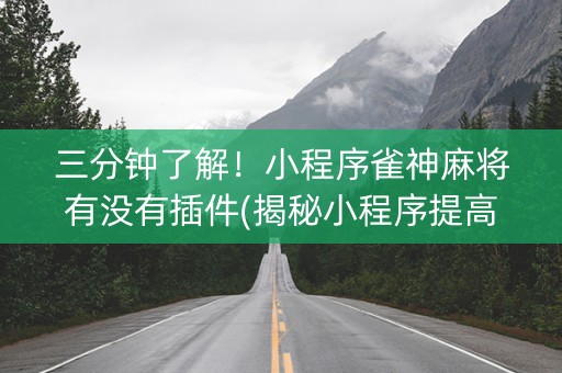 三分钟了解！小程序雀神麻将有没有插件(揭秘小程序提高赢的概率)