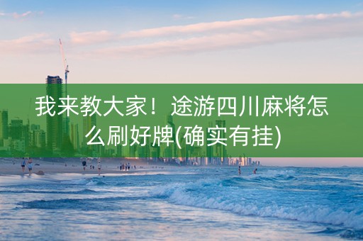 我来教大家！途游四川麻将怎么刷好牌(确实有挂)