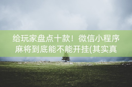 给玩家盘点十款！微信小程序麻将到底能不能开挂(其实真的有挂)