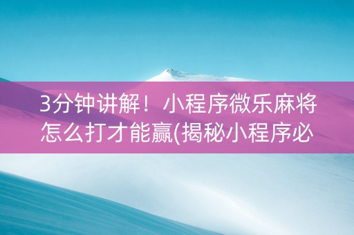 3分钟讲解！小程序微乐麻将怎么打才能赢(揭秘小程序必备神器)