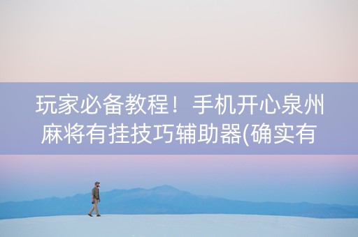 玩家必备教程！手机开心泉州麻将有挂技巧辅助器(确实有挂)