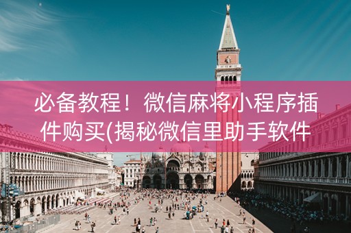 必备教程！微信麻将小程序插件购买(揭秘微信里助手软件)