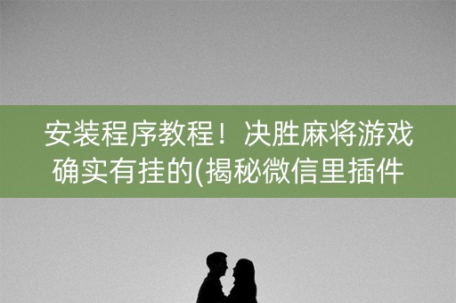 安装程序教程！决胜麻将游戏确实有挂的(揭秘微信里插件下载)