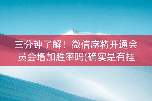 三分钟了解！微信麻将开通会员会增加胜率吗(确实是有挂的)