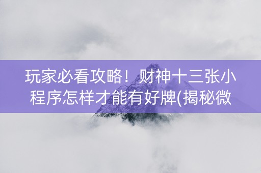 玩家必看攻略！财神十三张小程序怎样才能有好牌(揭秘微信里输赢规律)