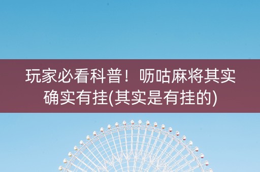玩家必看科普！呖咕麻将其实确实有挂(其实是有挂的)