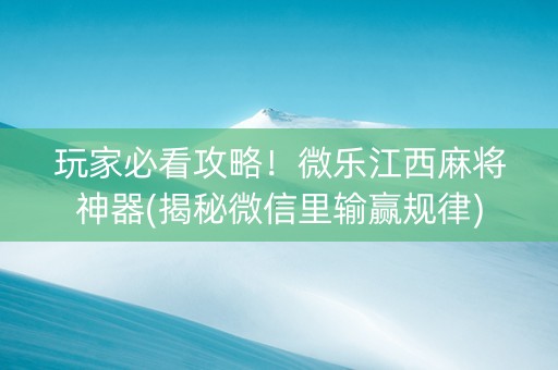 玩家必看攻略！微乐江西麻将神器(揭秘微信里输赢规律)