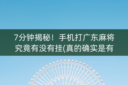 7分钟揭秘！手机打广东麻将究竟有没有挂(真的确实是有挂)
