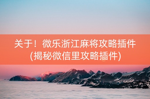 关于！微乐浙江麻将攻略插件(揭秘微信里攻略插件)