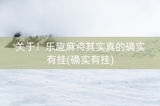 关于！乐趣麻将其实真的确实有挂(确实有挂)