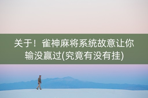 关于！雀神麻将系统故意让你输没赢过(究竟有没有挂)