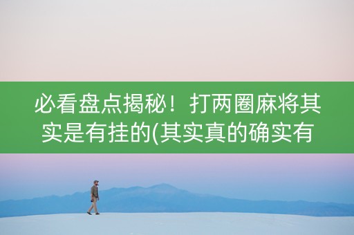 必看盘点揭秘！打两圈麻将其实是有挂的(其实真的确实有挂)
