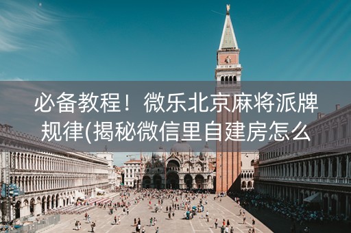 必备教程！微乐北京麻将派牌规律(揭秘微信里自建房怎么赢)