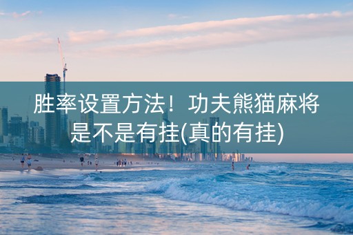 胜率设置方法！功夫熊猫麻将是不是有挂(真的有挂)