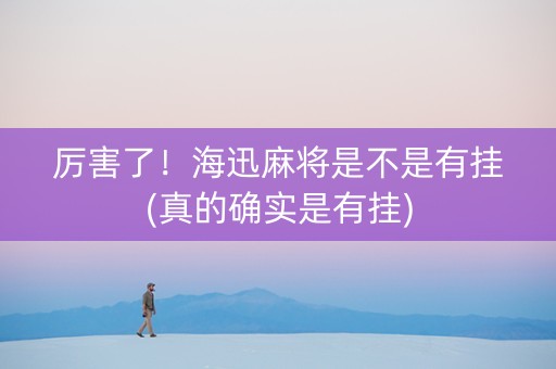厉害了！海迅麻将是不是有挂(真的确实是有挂)